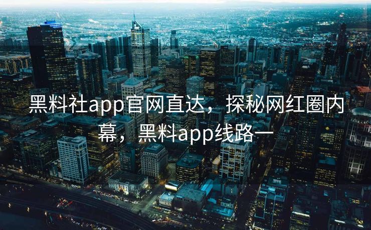 黑料社app官网直达,探秘网红圈内幕,黑料app线路一 黑料社app官网直达,探秘网红圈内幕,黑料app线路一
