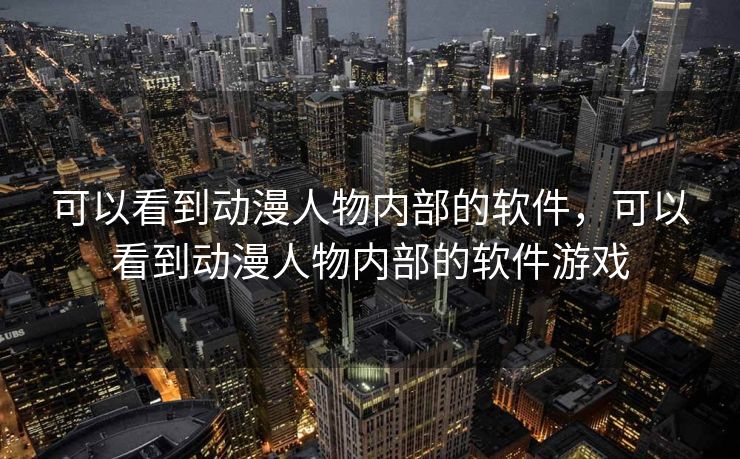 可以看到动漫人物内部的软件，可以看到动漫人物内部的软件游戏