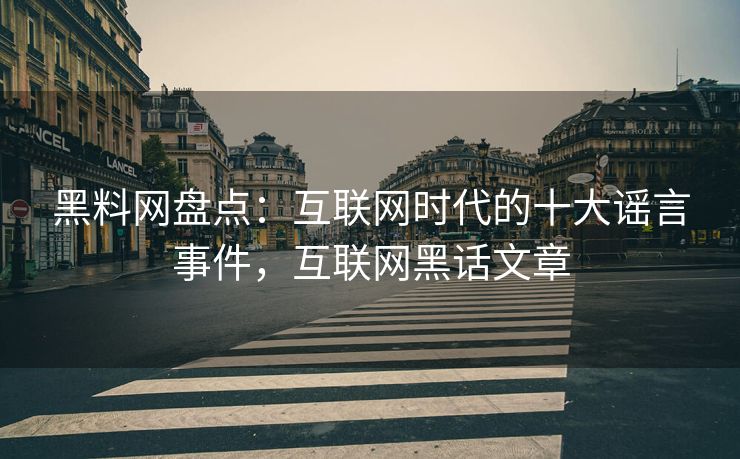 黑料网盘点：互联网时代的十大谣言事件，互联网黑话文章