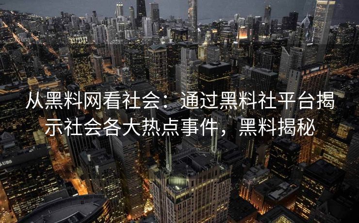 从黑料网看社会：通过黑料社平台揭示社会各大热点事件，黑料揭秘