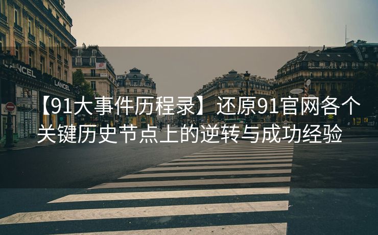 【91大事件历程录】还原91官网各个关键历史节点上的逆转与成功经验