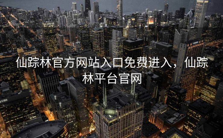 仙踪林官方网站入口免费进入，仙踪林平台官网
