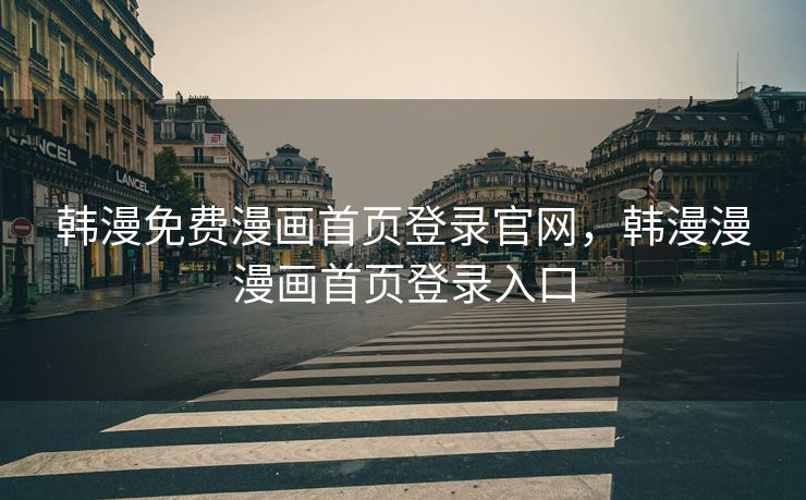 韩漫免费漫画首页登录官网，韩漫漫漫画首页登录入口