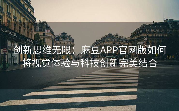 创新思维无限：麻豆APP官网版如何将视觉体验与科技创新完美结合