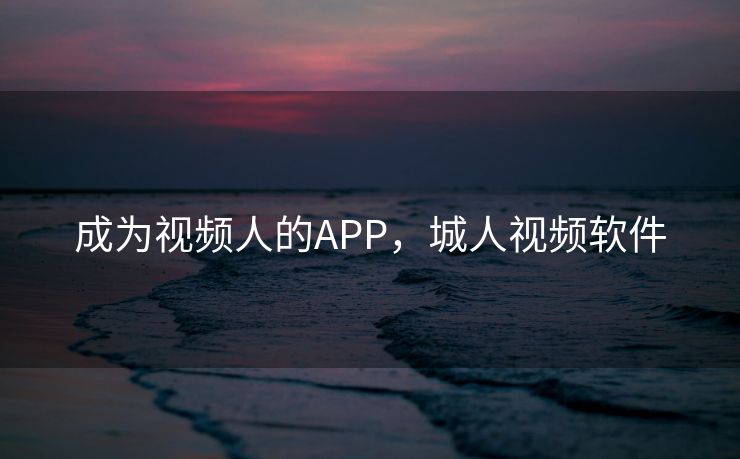 成为视频人的APP，城人视频软件